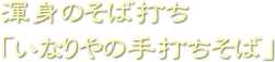 渾身のそば打ち「いなりやの手打ちそば」